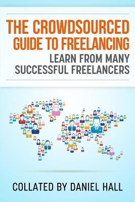 The Crowdsourced Guide To Freelancing: Learn From Many Successful Freelancers Paperback Createspace Independent Publishing Platform