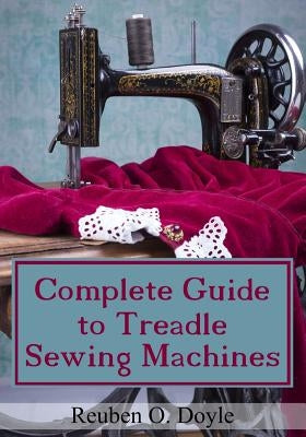 Complete Guide To Treadle Sewing Machines Paperback Createspace Independent Publishing Platform
