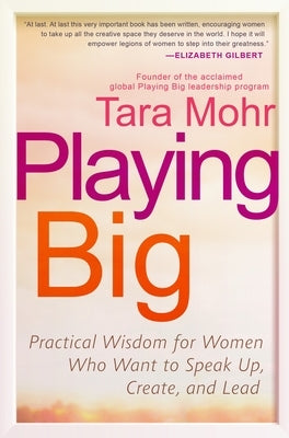 Playing Big: Practical Wisdom for Women Who Want to Speak Up, Create, and Lead by Mohr, Tara