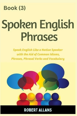 Spoken English Phrases (book - 3): Speak English Like a Native Paperback Independently Published
