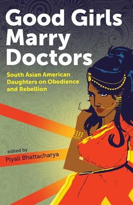 Good Girls Marry Doctors: South Asian American Daughters on Obedience and Rebellion Paperback Aunt Lute Books
