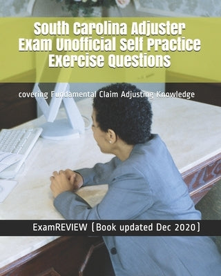 South Carolina Adjuster Exam Unofficial Self Practice Exercise Questions: covering Fundamental Claim Adjusting Knowledge Paperback Createspace Independent Publishing Platform