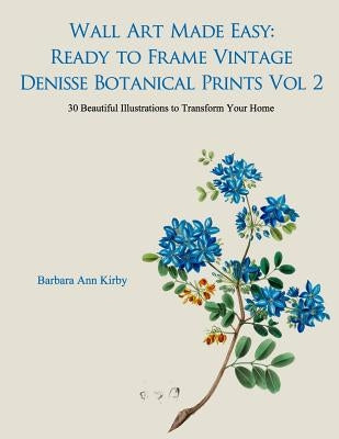 Wall Art Made Easy: Ready to Frame Vintage Denisse Botanical Prints Vol 2: 30 Beautiful Illustrations to Transform Your Home Paperback Createspace Independent Publishing Platform