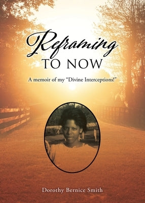Reframing To Now: A memoir of my Divine Interceptions! Xulon Press