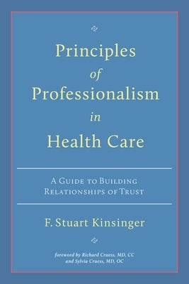 Principles of Professionalism in Health Care: A Guide to Building Relationships of Trust Paperback Stuart Kinsinger