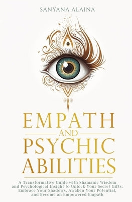 Empath and Psychic Abilities: A Transformative Guide with Shamanic Wisdom and Psychological Insight to Unlock Your Secret Gifts: Embrace Your Shadows, by Alaina, Sanyana