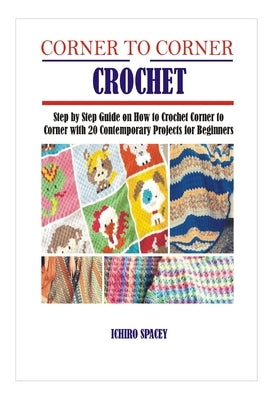 Corner to Corner Crochet: Step by Step Guide on How to Crochet Corner to Corner with 20 Contemporary Projects for Beginners Paperback Independently Published