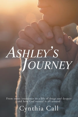 Ashley's Journey: From Sweet Innocence to a Life of Drugs and Despair and How God Turned It All Around Paperback Liferich