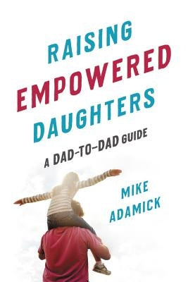 Raising Empowered Daughters: A Dad-To-Dad Guide Paperback Seal Press (CA)