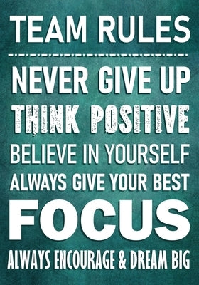 TEAM RULES - Never Give Up - Think Positive - Believe In Yourself - Always Give Your Best - Focus: Always Encourage & Dream Big - Motivational Employe Paperback Independently Published
