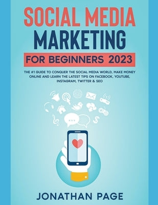 Social Media Marketing for Beginners 2023 The #1 Guide To Conquer The Social Media World, Make Money Online and Learn The Latest Tips On Facebook, You Paperback Jonathan Page