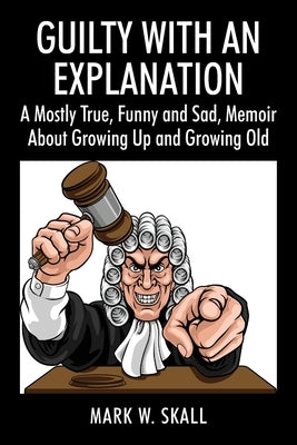 Guilty With An Explanation: A Mostly True, Funny and Sad, Memoir About Growing Up and Growing Old Outskirts Press