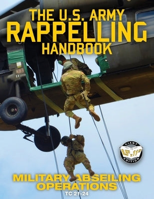 The US Army Rappelling Handbook - Military Abseiling Operations: Techniques, Training and Safety Procedures for Rappelling from Towers, Cliffs, Mounta Carlile Media