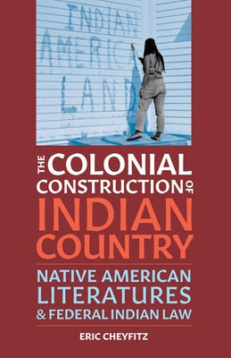 The Colonial Construction of Indian Country: Native American Literatures and Federal Indian Law Paperback University of Minnesota Press
