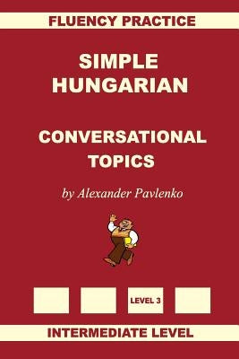 Simple Hungarian, Conversational Topics, Intermediate Level Paperback Createspace Independent Publishing Platform