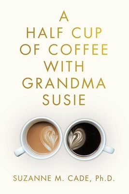 A Half Cup of Coffee with Grandma Susie by Cade, Suzanne M.