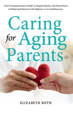 Caring For Aging Parents: Your Compassionate Guide to Regain Sanity, Reclaim Peace of Mind and Restore Life Balance to Avoid Burnout Paperback Heidi Bodanis