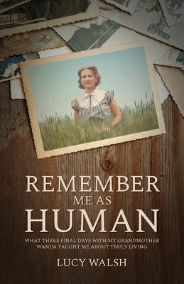 Remember Me As Human: What Three Final Days with My Grandmother Wanda Taught Me About Truly Living Paperback Parting Glass Publishing