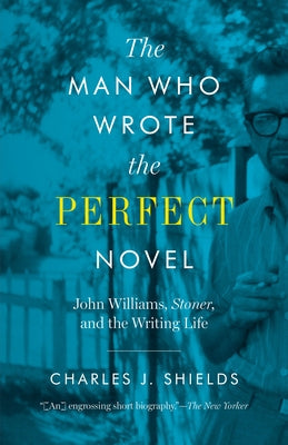 The Man Who Wrote the Perfect Novel: John Williams, Stoner, and the Writing Life University of Texas Press