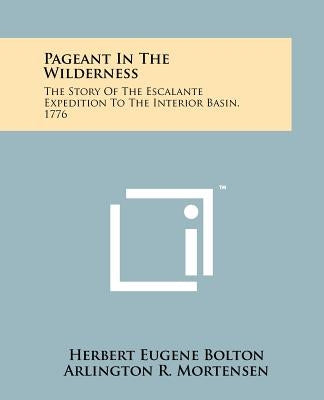 Pageant In The Wilderness: The Story Of The Escalante Expedition To The Interior Basin, 1776 Paperback Literary Licensing, LLC