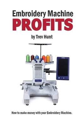 Embroidery Machine Profits: How to make money with an embroidery machine Paperback Independently Published