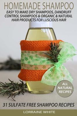 Homemade Shampoo: Easy To Make Dry Shampoos Dandruff Control Shampoos, Organic & Natural Hair Products: 31 Sulfate Free Shampoo Recipes Paperback Createspace Independent Publishing Platform
