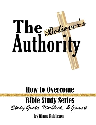 The Believer's Authority: How to Overcome Bible Study Series Study Guide, Workbook, & Journal Bible Transformed Publishing