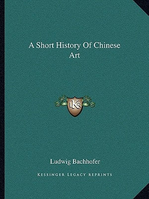 A Short History Of Chinese Art Paperback Kessinger Publishing