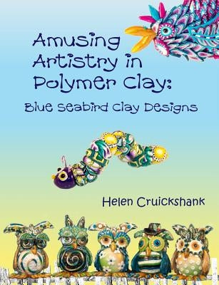 Amusing Artistry with Polymer Clay: Blue Seabird Clay Designs Paperback Blue Seabird Clay Designs
