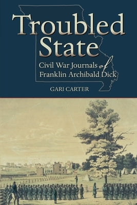 Troubled State: Civil War Journals of Franklin Archibald Dick Paperback Donella Press