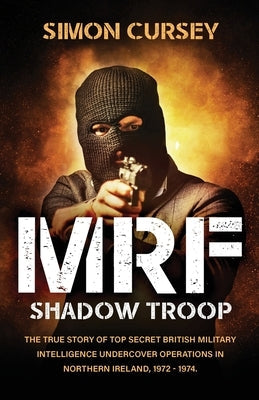 MRF Shadow Troop: The untold true story of top secret British military intelligence undercover operations in Belfast, Northern Ireland, Lume Books
