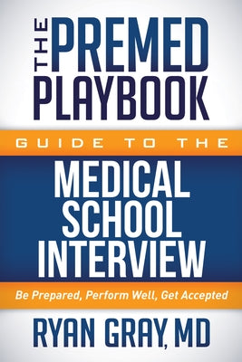 The Premed Playbook Guide to the Medical School Interview: Be Prepared, Perform Well, Get Accepted Paperback Morgan James Publishing