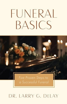Funeral Basics: Five Proven Steps to Successful Funeral Preparation Paperback Trilogy Christian Publishing