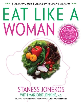 Eat Like a Woman: 3-Week, 3-Step Program to Revolutionize How You Think and Feel About Food by Jonekos, Staness