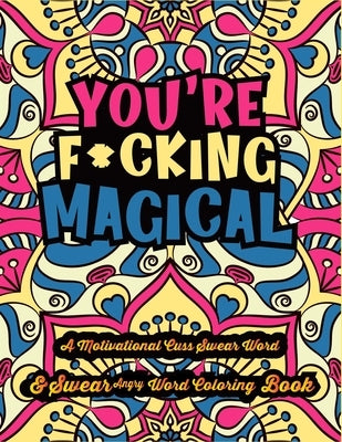 You're F*cking Magical: A motivational cuss swear word & Swear angry word Coloring Book for Adult Filled Adult Coloring Book 50 Funny & Sarcas Paperback Independently Published