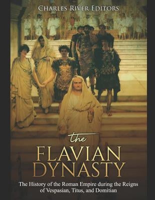 The Flavian Dynasty: The History of the Roman Empire during the Reigns of Vespasian, Titus, and Domitian Paperback Independently Published