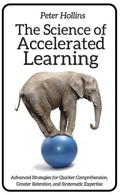 The Science of Accelerated Learning: Advanced Strategies for Quicker Comprehensi Createspace Independent Publishing Platform
