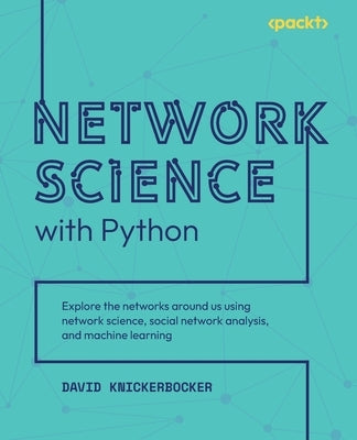 Network Science with Python: Explore the networks around us using network science, social network analysis, and machine learning Paperback Packt Publishing