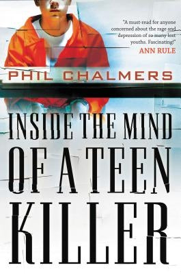 Inside the Mind of a Teen Killer: Reasons, Warning Signs, and a Prevention Game Plan for Parents and Educators by Chalmers, Phil