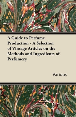 A Guide to Perfume Production - A Selection of Vintage Articles on the Methods and Ingredients of Perfumery Paperback Sims Press