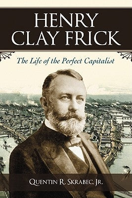 Henry Clay Frick: The Life of the Perfect Capitalist Paperback McFarland & Company