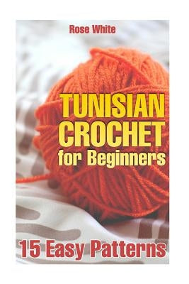 Tunisian Crochet for Beginners: 15 Easy Patterns: (Crochet Patterns, Crochet Stitches) Paperback Createspace Independent Publishing Platform