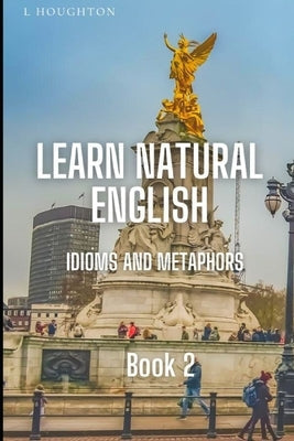 Learn Natural English Idioms and Metaphors: Book 2 Paperback Independently Published