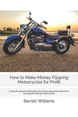 How to Make Money Flipping Motorcycles for Profit: Using the proven Moneybike formula to generate profit from buying and selling motorcycles Paperback Independently Published