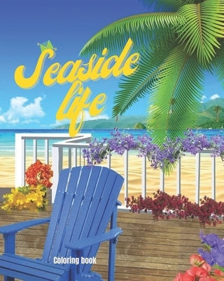 Seaside Life Coloring Book: An Adult Coloring Book Featuring Fun and Relaxing Scenes By the Sea, Fun and Relaxing Beach Vacation Scenes, Peaceful Paperback Independently Published
