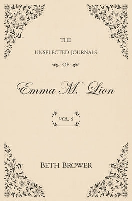 The Unselected Journals of Emma M. Lion: Vol. 6 by Brower, Beth