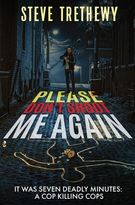 Please Don't Shoot Me Again: It was Seven Deadly Minutes: Cop Killing Cops by Trethewy, Steve