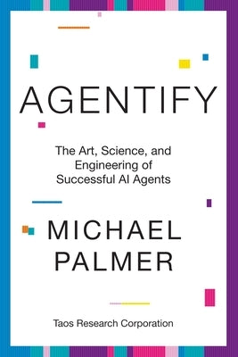 Agentify: The Art, Science, and Engineering of Successful AI Agents by Palmer, Michael