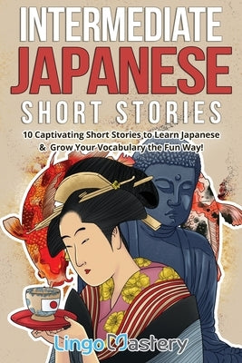Intermediate Japanese Short Stories: 10 Captivating Short Stories to Learn Japanese & Grow Your Vocabulary the Fun Way! Lingo Mastery