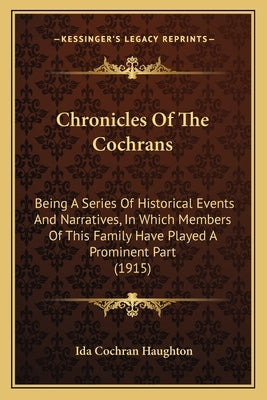Chronicles Of The Cochrans: Being A Series Of Historical Events And Narratives, In Which Members Of This Family Have Played A Prominent Part (1915 Paperback Kessinger Publishing